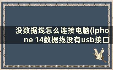 没数据线怎么连接电脑(iphone 14数据线没有usb接口如何连接电脑)